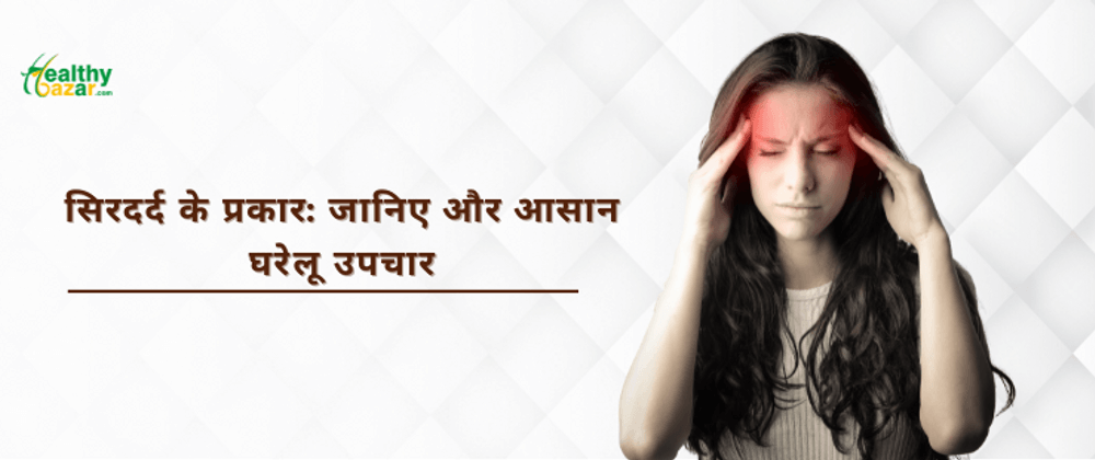 सिरदर्द के प्रकार: जानिए और आसान घरेलू उपचार